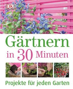 Gärtnern in 30 Minuten: Projekte für jeden Garten