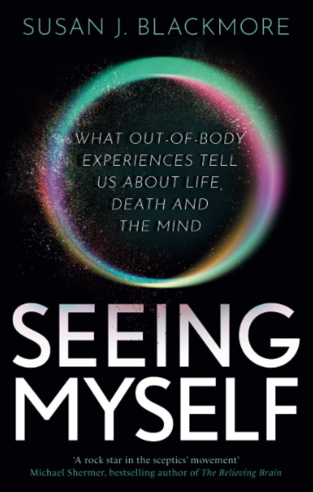 Seeing Myself: What Out-of-body Experiences Tell Us About Life, Death and the Mind