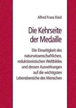 Die Kehrseite der Medaille: Die Einseitigkeit des naturwissenschaftlichen, reduktionistischen Weltbildes und dessen Auswirkungen auf die wichtigsten Lebensbereiche des Menschen