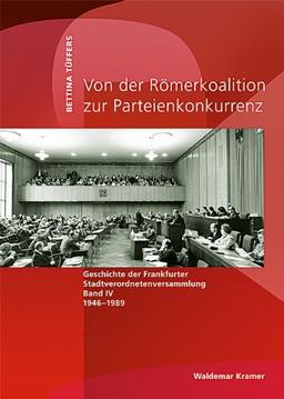 Geschichte der Frankfurter Stadtverordnetenversammlung / Von der Römerkoalition zur Parteienkonkurrenz: Geschichte der Frankfurter Stadtverordnetenversammlung Band 4. 1946-1989