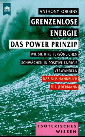 Grenzenlose Energie - Das Power Prinzip. Wie Sie Ihre persönlichen Schwächen in positive Energie verwandeln