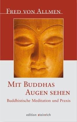 Mit Buddhas Augen sehen: Buddhistische Meditation und Praxis