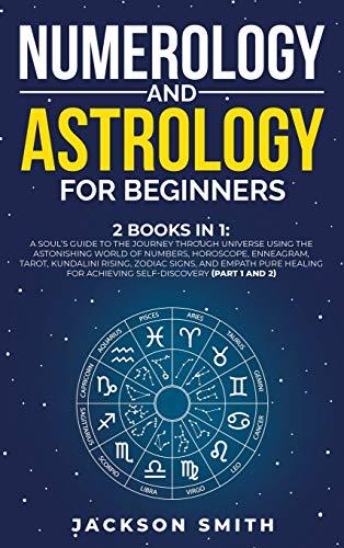 Numerology and Astrology for Beginners: 2 Books in 1: A Soul's Guide to the Journey Through Universe Using the Astonishing World of Numbers, ... for Achieving Self-Discovery (Part 1 and 2)