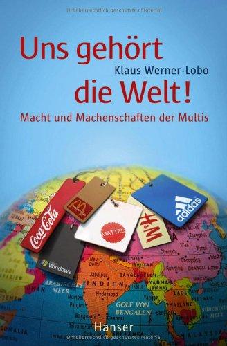 Uns gehört die Welt! Macht und Machenschaften der Multis