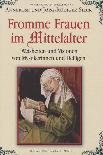 Fromme Frauen im Mittelalter: Weisheiten und Visionen von Mystikerinnen und Heiligen