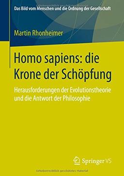 Homo sapiens: die Krone der Schöpfung: Herausforderungen der Evolutionstheorie und die Antwort der Philosophie (Das Bild vom Menschen und die Ordnung der Gesellschaft)