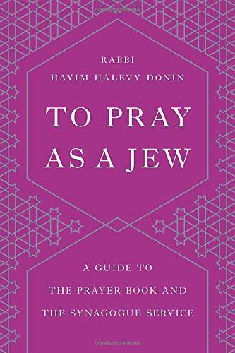 To Pray as a Jew: A Guide to the Prayer Book and the Synagogue Service