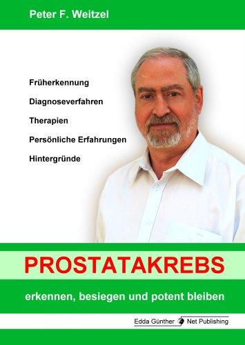 Prostatakrebs erkennen, besiegen und potent bleiben: Vorsorge, Diagnoseverfahren, Therapien, Persönliche Erfahrungen, Hintergründe