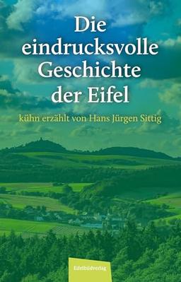 Die eindrucksvolle Geschichte der Eifel: kühn erzählt von Hans Jürgen Sittig