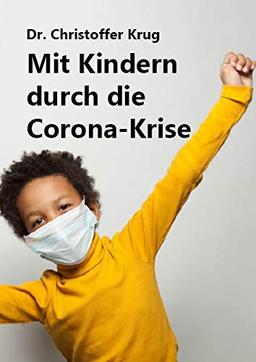 Mit Kindern durch die Corona-Krise : Ein Ratgeber mit Fakten und praktischen Tipps