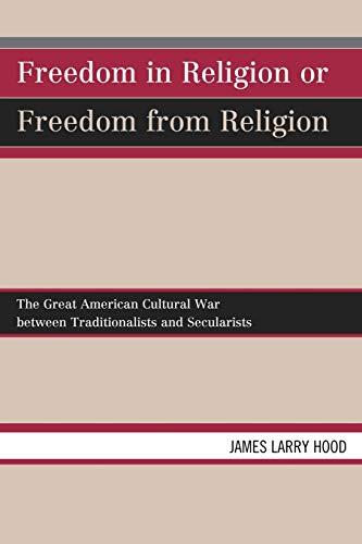 Freedom in Religion or Freedom from Religion: The Great American Cultural War between Traditionalists and Secularists: The Great American Cultural War between Traditionalists and Secularists