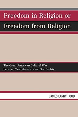 Freedom in Religion or Freedom from Religion: The Great American Cultural War between Traditionalists and Secularists: The Great American Cultural War between Traditionalists and Secularists