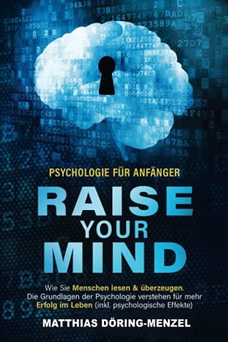 Psychologie für Anfänger – raise your mind: Wie Sie Menschen lesen & überzeugen. Die Grundlagen der Psychologie verstehen für mehr Erfolg im Leben (inkl. psychologische Effekte)