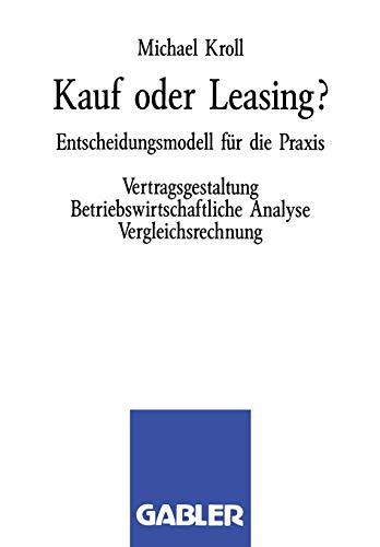 Kauf oder Leasing?: Entscheidungsmodell für die Praxis. Vertragsgestaltung Betriebswirtschaftliche Analyse Vergleichsrechnung