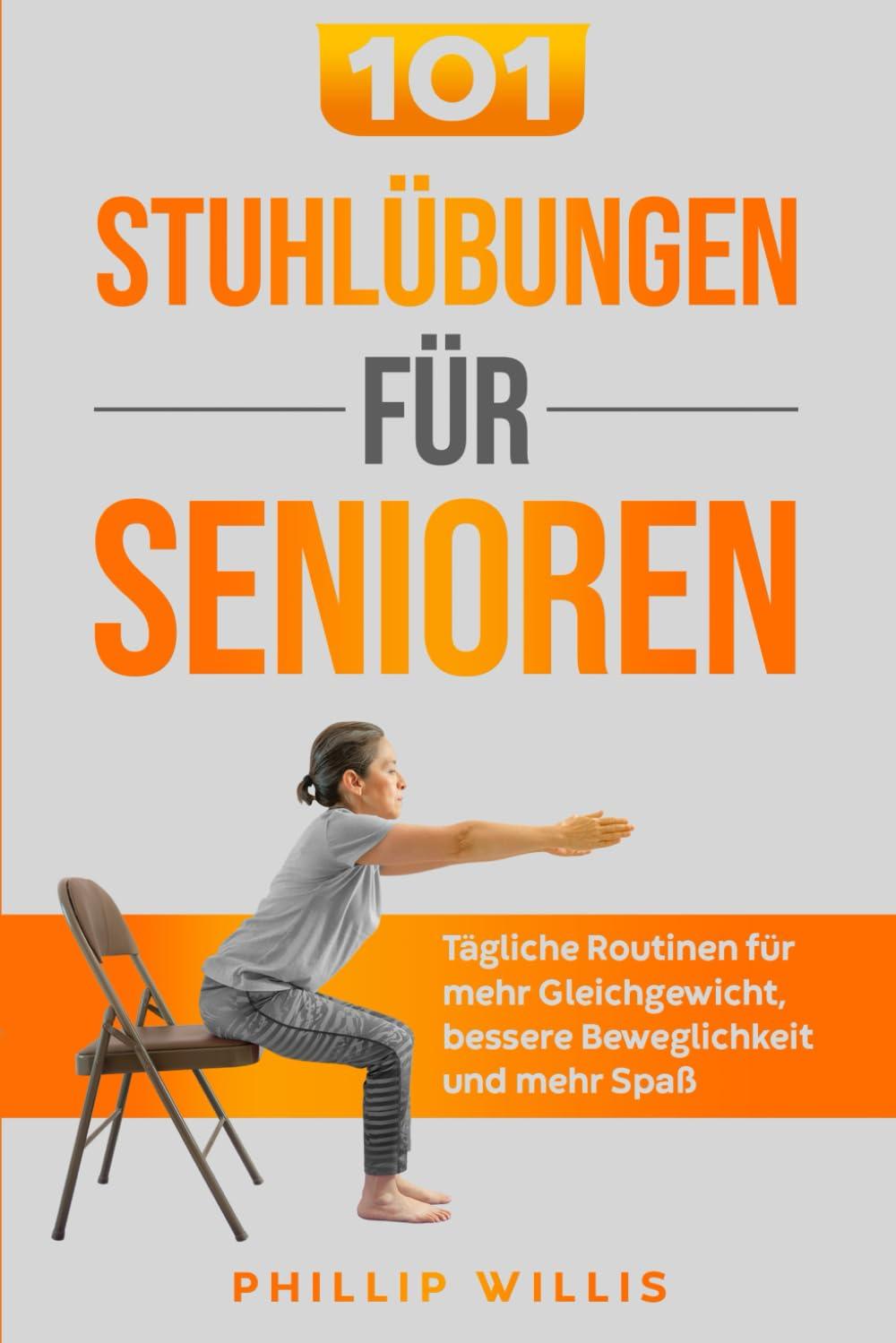 101 Stuhlübungen für Senioren: Tägliche Routinen für mehr Gleichgewicht, bessere Beweglichkeit und mehr Spaß