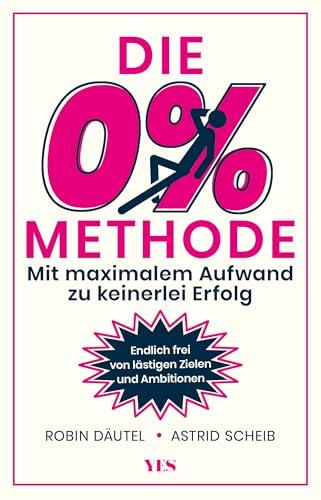 Die 0%-Methode: Mit maximalem Aufwand zu keinerlei Erfolg. Endlich frei von lästigen Zielen und Ambitionen. SCHWINDEL Bestseller Platz 0.