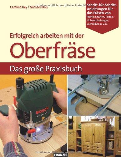 Erfolgreich arbeiten mit der Oberfräse: Das große Praxisbuch