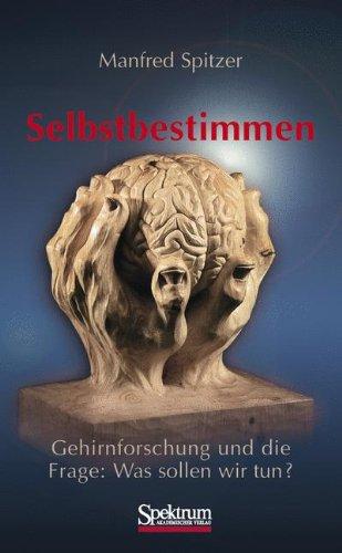 Selbstbestimmen: Gehirnforschung und die Frage: Was sollen wir tun?