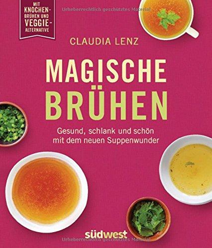 Magische Brühen: Gesund, schlank und schön mit dem neuen Suppenwunder