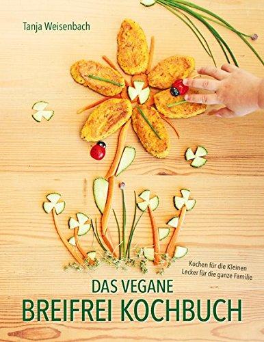 Das vegane Breifrei Kochbuch: Kochen für die Kleinen - Lecker für die ganze Familie