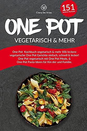 One Pot Kochbuch vegetarisch & mehr: 151 leckere vegetarische One Pot Gerichte einfach, schnell & lecker! One Pot vegetarisch mit One Pot Meals, & One Pot Pasta Ideen für Kinder und Familie.