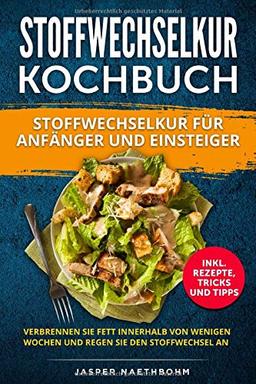 STOFFWECHSELKUR KOCHBUCH FÜR ANFÄNGER UND EINSTEIGER: (INKL.REZEPTE,TRICKS UND TIPPS)VERBRENNEN SIE FETT INNERHALB VON WENIGEN WOCHEN UND REGEN SIE DEN STOFFWECHSEL AN