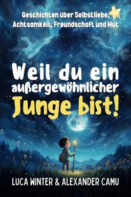 Weil du ein außergewöhnlicher Junge bist!: Geschichten über Selbstliebe, Achtsamkeit, Freundschaft und Mut | Mutmachgeschichten für Jungen ab 6 Jahre (Weil du ein außergewöhnliches Kind bist!, Band 1)