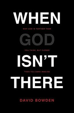 When God Isn't There: Why God Is Farther than You Think but Closer than You Dare Imagine