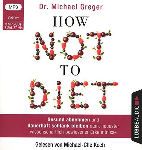 How Not to Diet: Gesund abnehmen und dauerhaft schlank bleiben dank neuester wissenschaftlich bewiesener Erkenntnisse.