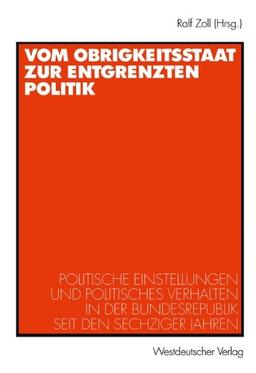 Vom Obrigkeitsstaat zur Entgrenzten Politik: Politische Einstellungen und Politisches Verhalten in der Bundesrepublik seit den Sechziger Jahren (German Edition)