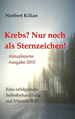 Krebs? Nur noch als Sternzeichen!: Eine erfolgreiche Selbstbehandlung mit Vitamin B 17