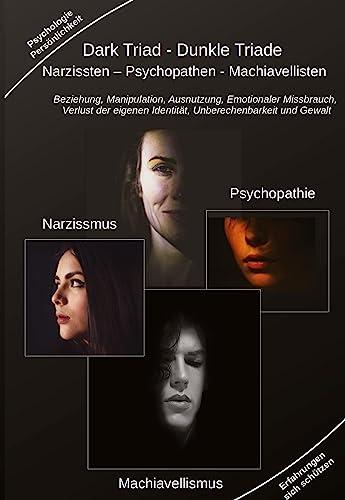 Dark Triad - Dunkle Triade Narzissten ¿ Psychopathen ¿ Machiavellisten: Beziehung, Manipulation, Ausnutzung, Emotionaler Missbrauch, Verlust der eigenen Identität, Unberechenbarkeit und Gewalt