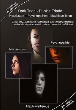 Dark Triad - Dunkle Triade Narzissten ¿ Psychopathen ¿ Machiavellisten: Beziehung, Manipulation, Ausnutzung, Emotionaler Missbrauch, Verlust der eigenen Identität, Unberechenbarkeit und Gewalt