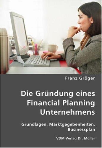 Die Gründung eines Financial Planning Unternehmens: Grundlagen, Marktgegebenheiten, Businessplan