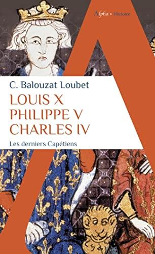 Louis X, Philippe V, Charles IV : les derniers Capétiens