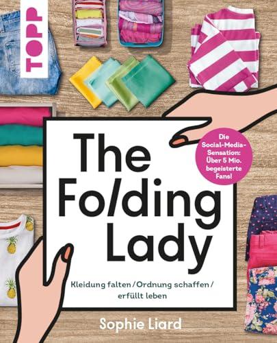 The Folding Lady. Kleidung falten, Ordnung schaffen, erfüllt leben: Mehr Ordnung und Wohlfühlatmosphäre mit dem Instagram- und TikTok-Star Sophie Liard