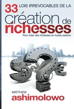 33 Lois Irrevocables de la Création des Richesses: Pour créer des richesses en toutes saisons