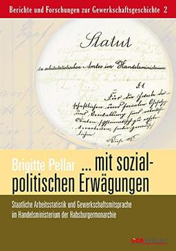 ... mit sozialpolitischen Erwägungen: Staatliche Arbeitsstatistik und Gewerkschaftsmitsprache im Handelsministerium der Habsburgermonarchie