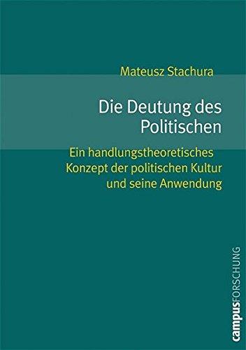 Die Deutung des Politischen: Ein handlungstheoretisches Konzept der politischen Kultur und seine Anwendung (Campus Forschung)