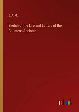 Sketch of the Life and Letters of the Countess Adelstan