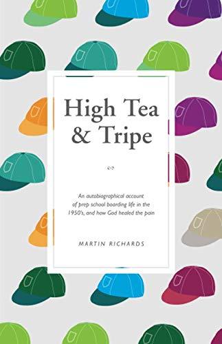 High Tea and Tripe: An autobiographical account of prep school boarding life in the 1950's, and how God healed the pain.