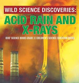 Wild Science Discoveries: Acid Rain and X-Rays Kids' Science Books Grade 3 Children's Science Education Books