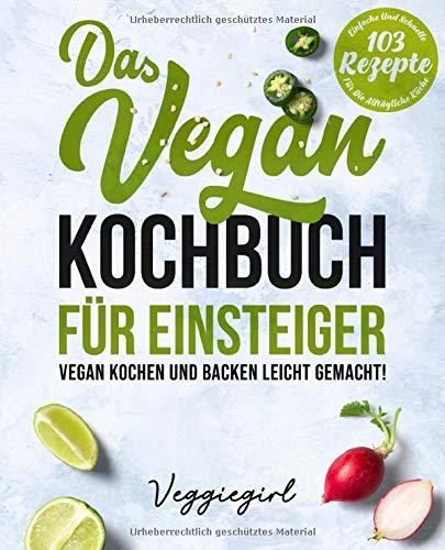 Das Vegan Kochbuch für Einsteiger - Vegan kochen und backen leicht gemacht!: 103 einfache und schnelle Rezepte für die alltägliche Küche