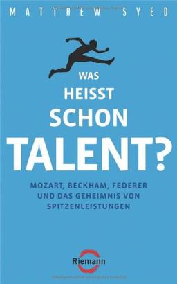 Was heißt schon Talent?: Mozart, Beckham, Federer und das Geheimnis von Spitzenleistungen