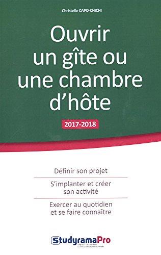 Ouvrir un gîte ou une chambre d'hôte : 2017-2018 : définir son projet, s'implanter et créer son activité, exercer au quotidien et se faire connaître