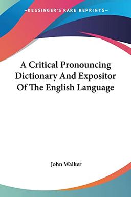 A Critical Pronouncing Dictionary And Expositor Of The English Language