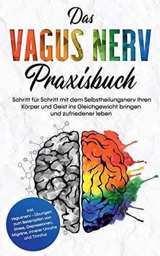 Das Vagus Nerv Praxisbuch: Schritt für Schritt mit dem Selbstheilungsnerv Ihren Körper und Geist ins Gleichgewicht bringen und zufriedener leben - ... Migräne, innerer Unruhe und Tinnitus