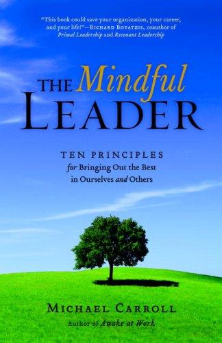 The Mindful Leader: Awakening Your Natural Management Skills Through Mindfulness Meditation: Ten Principles for Bringing Out the Best in Ourselves and Others