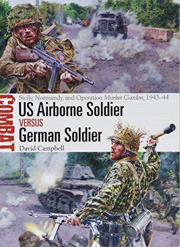 US Airborne Soldier vs German Soldier: Sicily, Normandy, and Operation Market Garden, 1943-44 (Combat, Band 33)