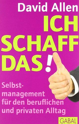 Ich schaff das!: Selbstmanagement für den beruflichen und privaten Alltag